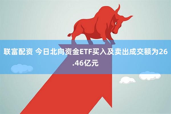 联富配资 今日北向资金ETF买入及卖出成交额为26.46亿元