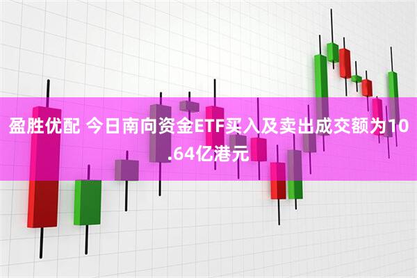 盈胜优配 今日南向资金ETF买入及卖出成交额为10.64亿港元